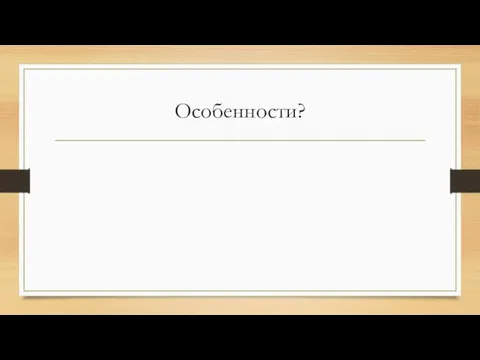 Особенности?