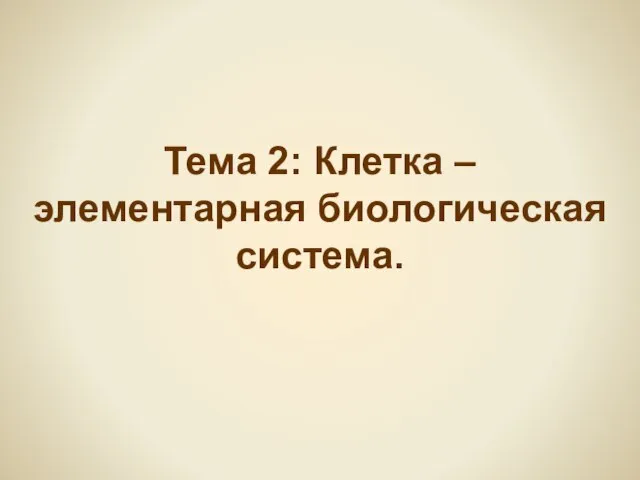 Тема 2: Клетка – элементарная биологическая система.