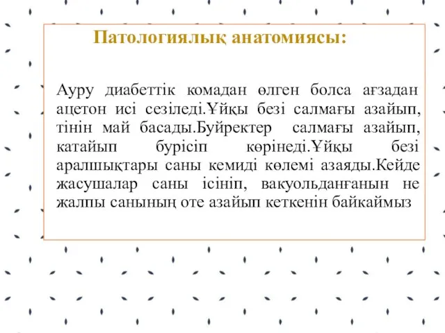 Патологиялық анатомиясы: Ауру диабеттік комадан өлген болса ағзадан ацетон исі сезіледі.Ұйқы