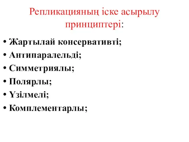 Репликацияның іске асырылу принциптері: Жартылай консервативті; Антипаралельді; Симметриялы; Полярлы; Үзілмелі; Комплементарлы;