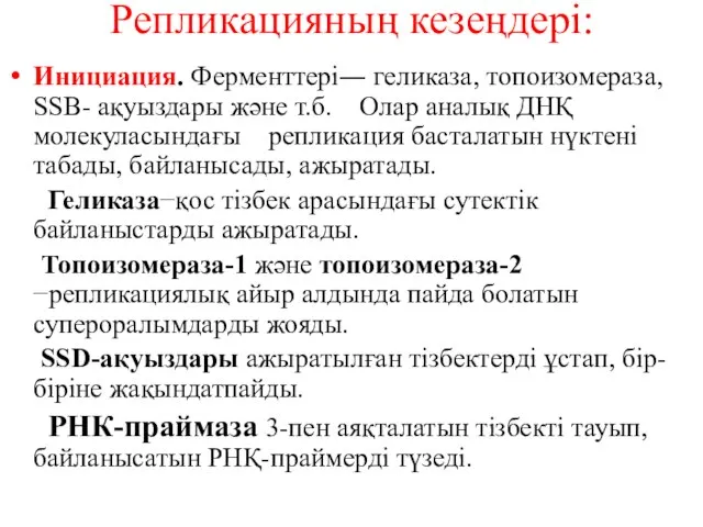 Репликацияның кезеңдері: Инициация. Ферменттері― геликаза, топоизомераза, SSВ- ақуыздары және т.б. Олар