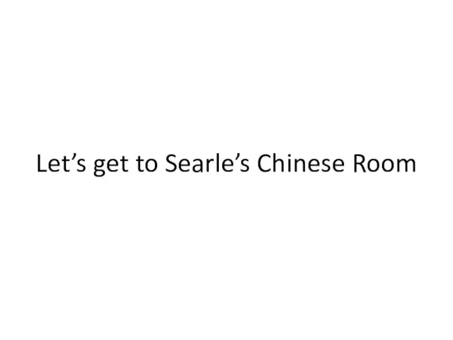 Let’s get to Searle’s Chinese Room