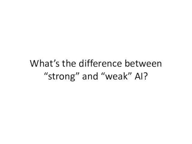 What’s the difference between “strong” and “weak” AI?