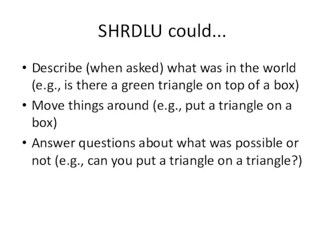 SHRDLU could... Describe (when asked) what was in the world (e.g.,