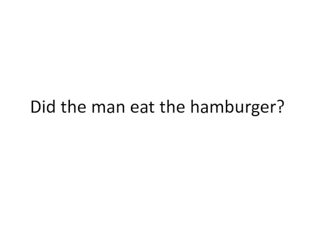 Did the man eat the hamburger?