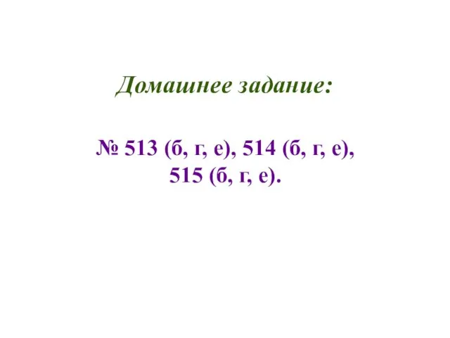 Домашнее задание: № 513 (б, г, е), 514 (б, г, е), 515 (б, г, е).