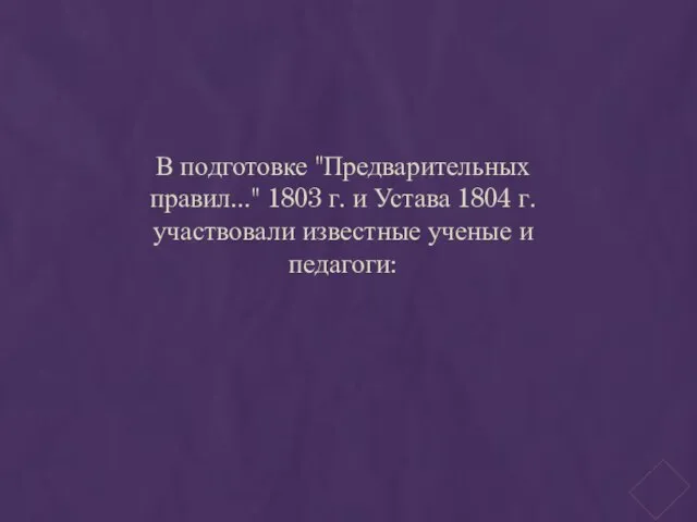 В подготовке "Предварительных правил..." 1803 г. и Устава 1804 г. участвовали известные ученые и педагоги: