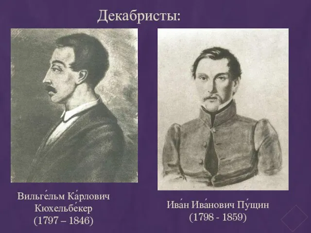 Ива́н Ива́нович Пу́щин (1798 - 1859) Декабристы: Вильге́льм Ка́рлович Кюхельбе́кер (1797 – 1846)