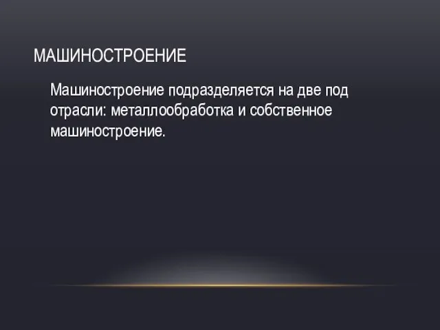 МАШИНОСТРОЕНИЕ Машиностроение подразделяется на две под отрасли: металлообработка и собственное машиностроение.