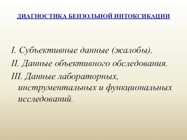 ДИАГНОСТИКА БЕНЗОЛЬНОЙ ИНТОКСИКАЦИИ I. Субъективные данные (жалобы). II. Данные объективного обследования.