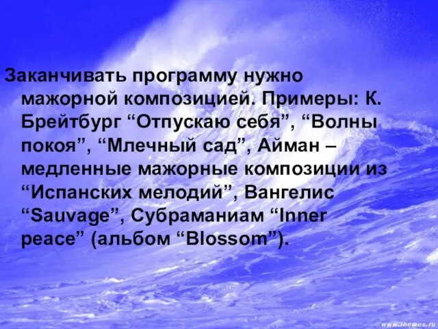 Заканчивать программу нужно мажорной композицией. Примеры: К.Брейтбург “Отпускаю себя”, “Волны покоя”,