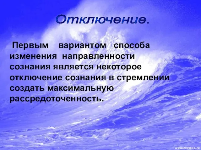 Первым вариантом способа изменения направленности сознания является некоторое отключение сознания в стремлении создать максимальную рассредоточенность. Отключение.