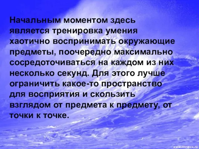 Начальным моментом здесь является тренировка умения хаотично воспринимать окружающие предметы, поочередно