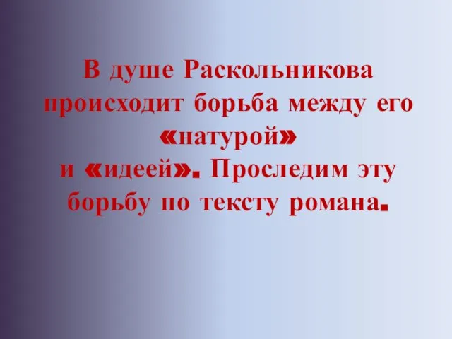 В душе Раскольникова происходит борьба между его «натурой» и «идеей». Проследим эту борьбу по тексту романа.