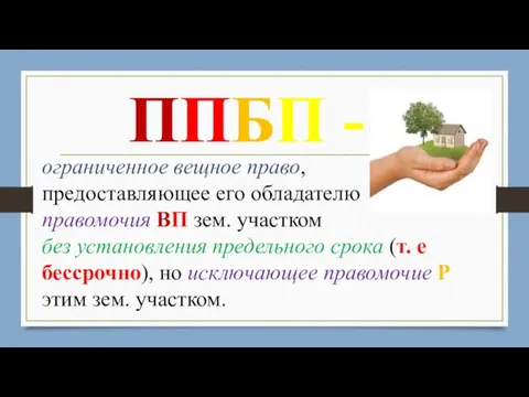 ППБП - ограниченное вещное право, предоставляющее его обладателю правомочия ВП зем.