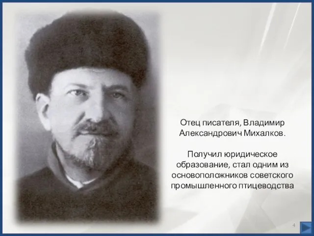 Отец писателя, Владимир Александрович Михалков. Получил юридическое образование, стал одним из основоположников советского промышленного птицеводства