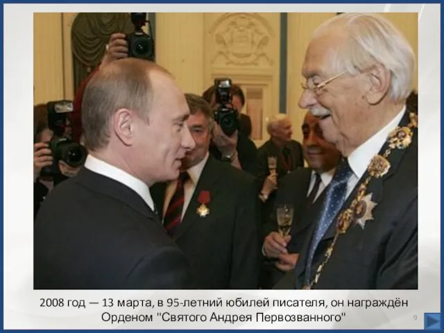 2008 год — 13 марта, в 95-летний юбилей писателя, он награждён Орденом "Святого Андрея Первозванного"