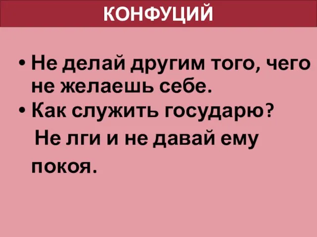 КОНФУЦИЙ Не делай другим того, чего не желаешь себе. Как служить