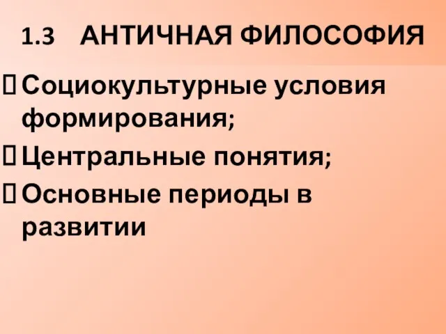 1.3 АНТИЧНАЯ ФИЛОСОФИЯ Социокультурные условия формирования; Центральные понятия; Основные периоды в развитии