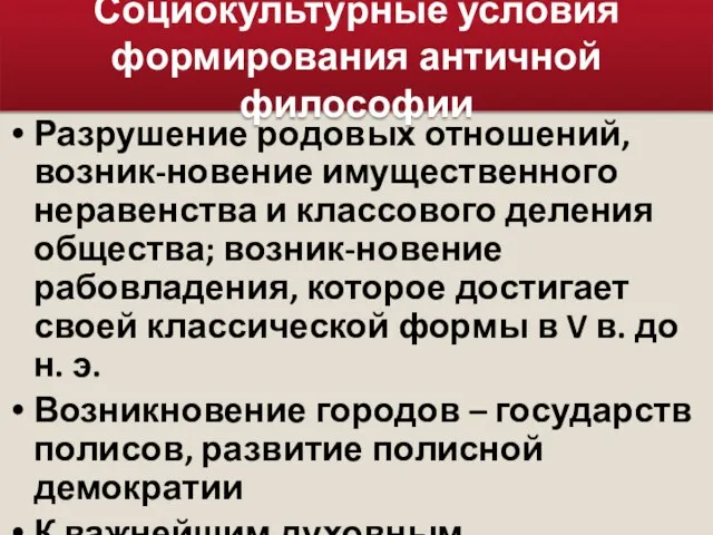 Социокультурные условия формирования античной философии Разрушение родовых отношений, возник-новение имущественного неравенства