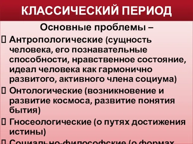 КЛАССИЧЕСКИЙ ПЕРИОД Основные проблемы – Антропологические (сущность человека, его познавательные способности,