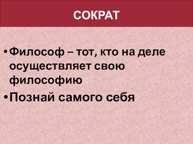 СОКРАТ Философ – тот, кто на деле осуществляет свою философию Познай самого себя