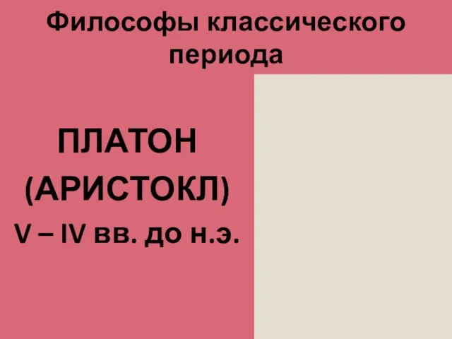 Философы классического периода ПЛАТОН (АРИСТОКЛ) V – IV вв. до н.э.