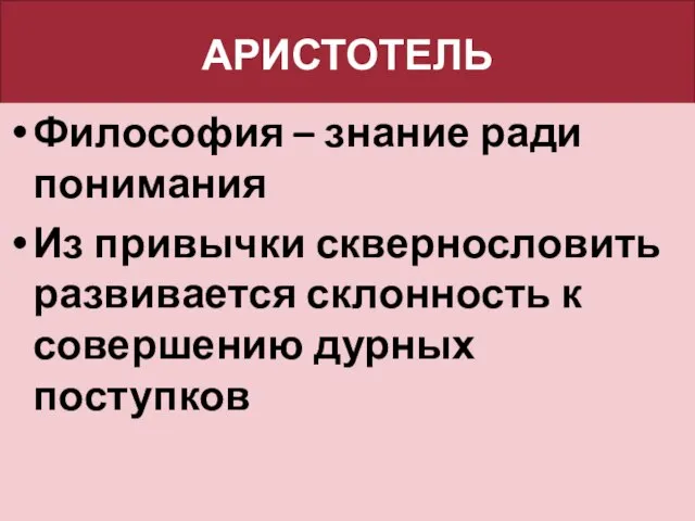 АРИСТОТЕЛЬ Философия – знание ради понимания Из привычки сквернословить развивается склонность к совершению дурных поступков