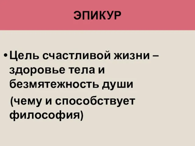 ЭПИКУР Цель счастливой жизни – здоровье тела и безмятежность души (чему и способствует философия)