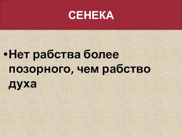 СЕНЕКА Нет рабства более позорного, чем рабство духа