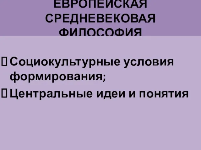 ЕВРОПЕЙСКАЯ СРЕДНЕВЕКОВАЯ ФИЛОСОФИЯ Социокультурные условия формирования; Центральные идеи и понятия