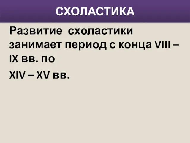 СХОЛАСТИКА Развитие схоластики занимает период с конца VIII – IX вв. по XIV – XV вв.