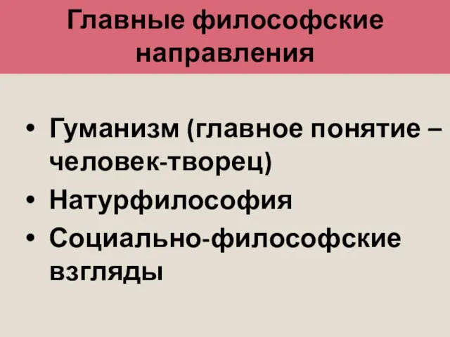 Главные философские направления Гуманизм (главное понятие – человек-творец) Натурфилософия Социально-философские взгляды