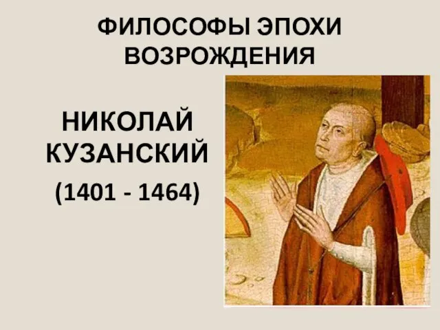 ФИЛОСОФЫ ЭПОХИ ВОЗРОЖДЕНИЯ НИКОЛАЙ КУЗАНСКИЙ (1401 - 1464)