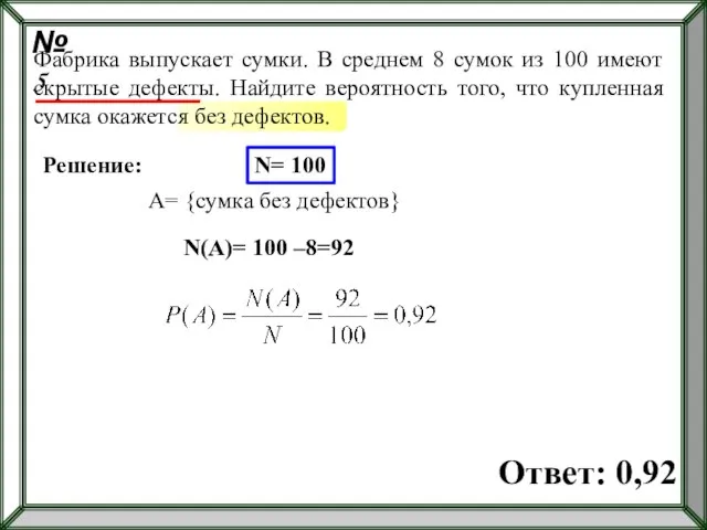 Решение: N= 100 A= {сумка без дефектов} N(A)= 100 –8=92 Фабрика