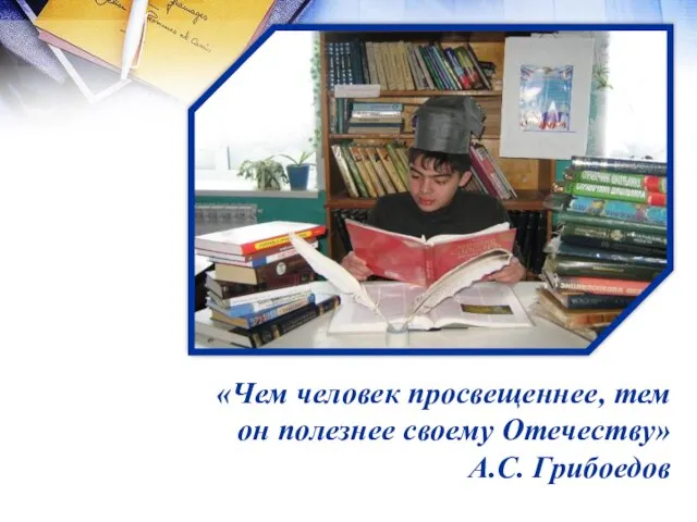 «Чем человек просвещеннее, тем он полезнее своему Отечеству» А.С. Грибоедов