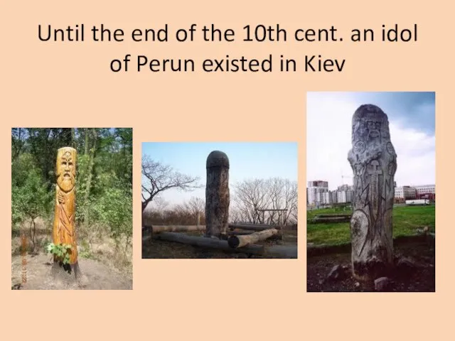 Until the end of the 10th cent. an idol of Perun existed in Kiev