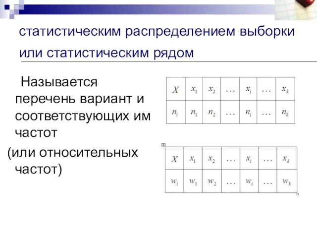 статистическим распределением выборки или статистическим рядом Называется перечень вариант и соответствующих им частот (или относительных частот)