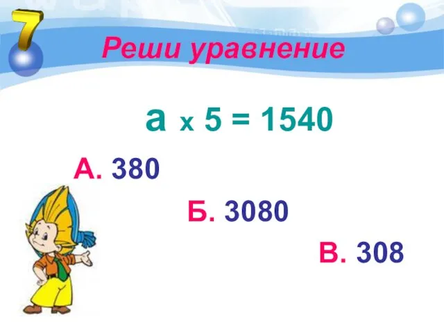 Реши уравнение а х 5 = 1540 А. 380 Б. 3080 В. 308