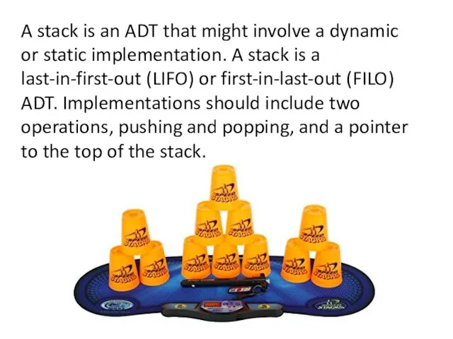 A stack is an ADT that might involve a dynamic or