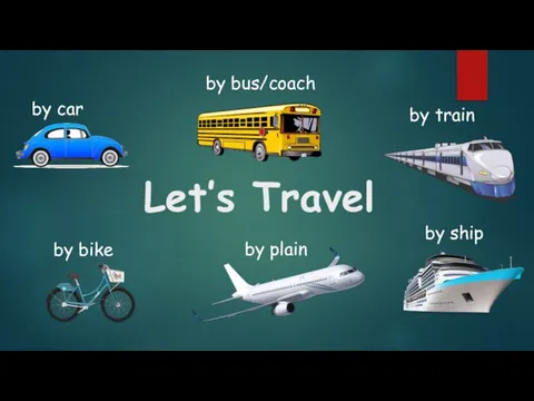 Let’s Travel by bus/coach by train by ship by plain by bike by car