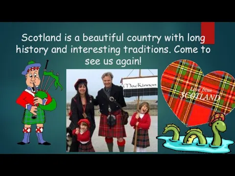 Scotland is a beautiful country with long history and interesting traditions. Come to see us again!