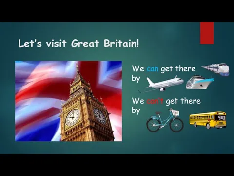 Let’s visit Great Britain! We can get there by We can’t get there by