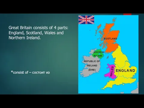 Great Britain consists of 4 parts: England, Scotland, Wales and Northern