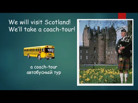 We will visit Scotland! We’ll take a coach-tour! a coach-tour автобусный тур