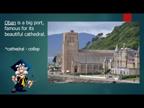 Oban is a big port, famous for its beautiful cathedral. *cathedral - собор