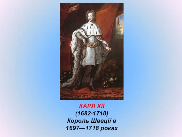 КАРЛ ХІІ (1682-1718) Король Швеції в 1697—1718 роках