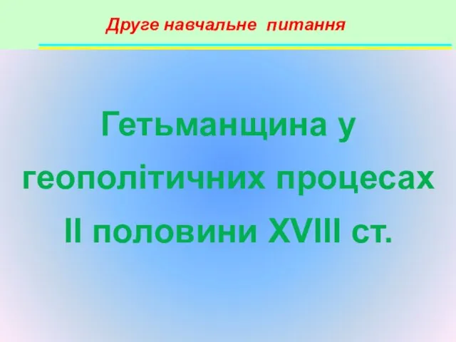 Друге навчальне питання Гетьманщина у геополітичних процесах ІІ половини XVIII ст.