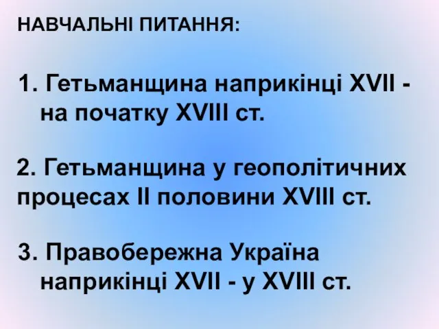 1. Гетьманщина наприкінці XVII - на початку XVIII ст. НАВЧАЛЬНІ ПИТАННЯ: