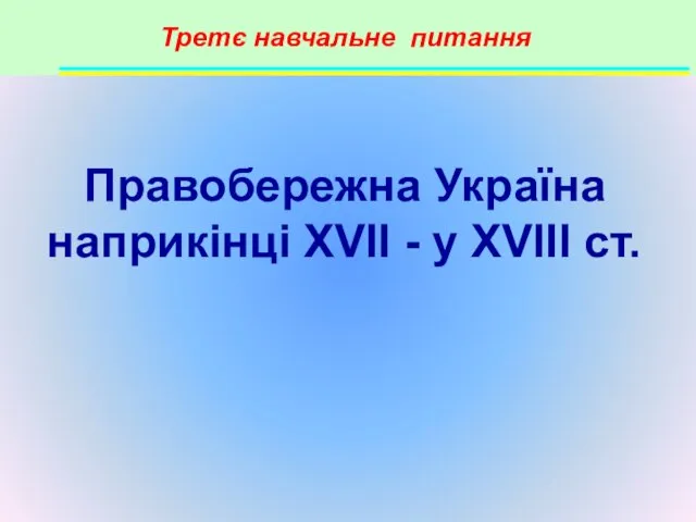 Третє навчальне питання Правобережна Україна наприкінці XVII - у XVIII ст.